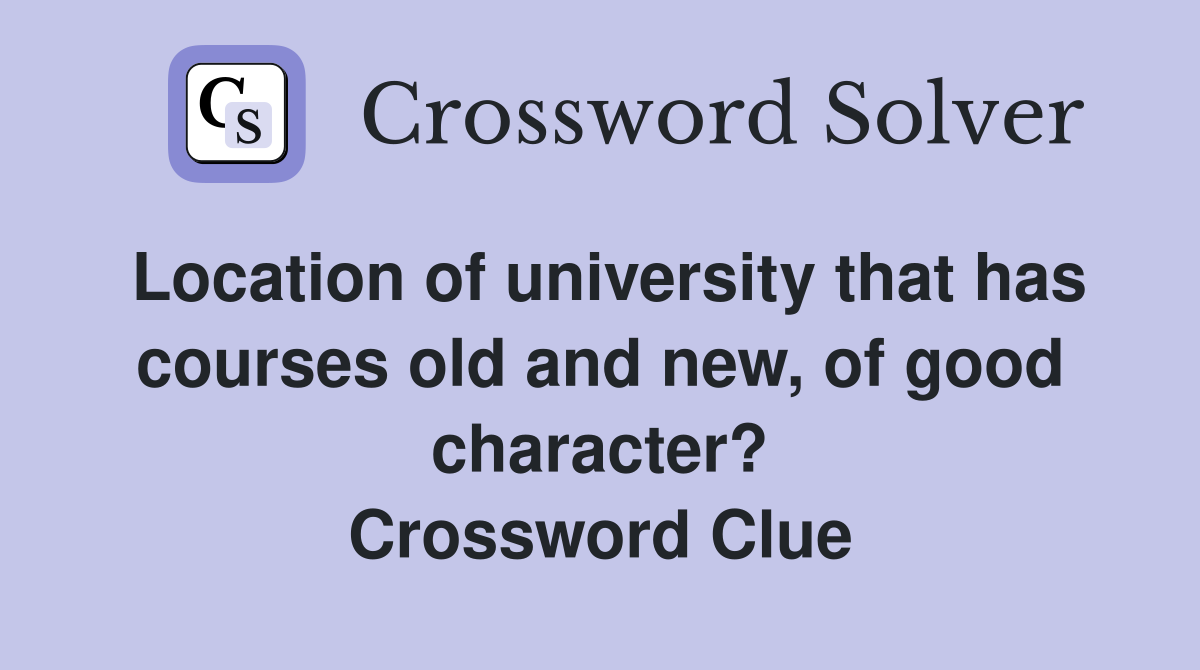 Location of university that has courses old and new, of good character? Crossword Clue