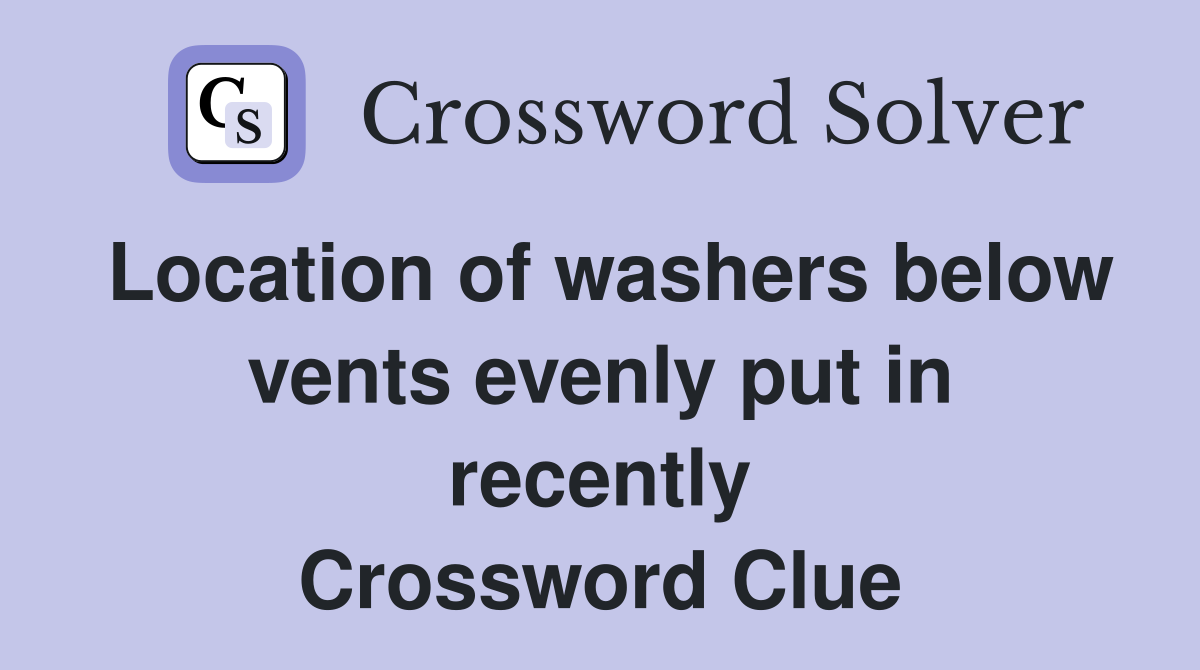Location of washers below vents evenly put in recently Crossword Clue
