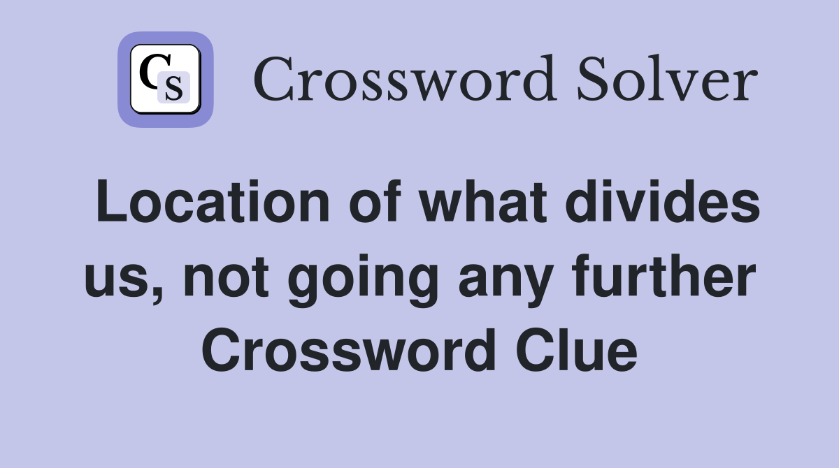 Location of what divides us, not going any further Crossword Clue