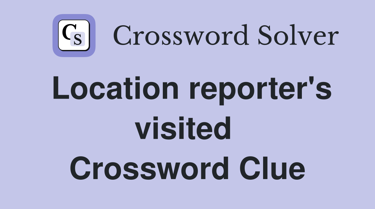 Location reporter's visited  Crossword Clue