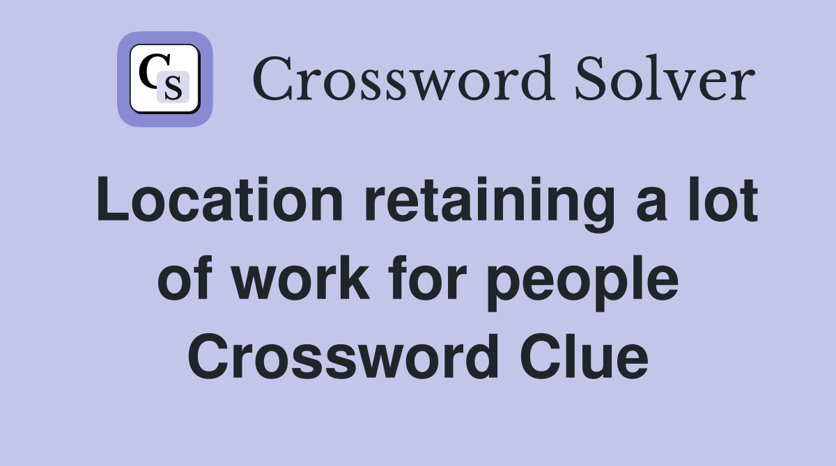Location retaining a lot of work for people Crossword Clue