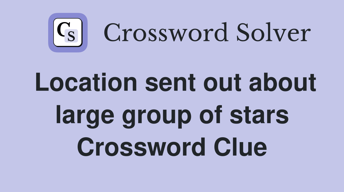 Location sent out about large group of stars Crossword Clue