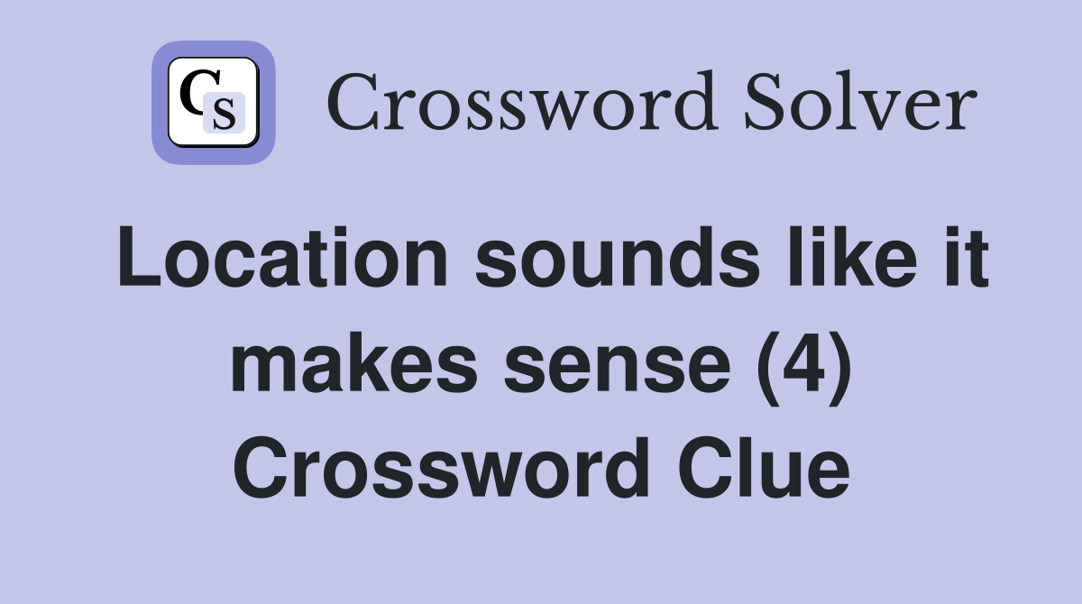 Location sounds like it makes sense (4) Crossword Clue