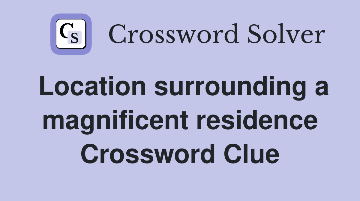 Location surrounding a magnificent residence Crossword Clue