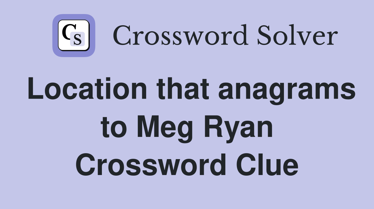 Location that anagrams to Meg Ryan Crossword Clue