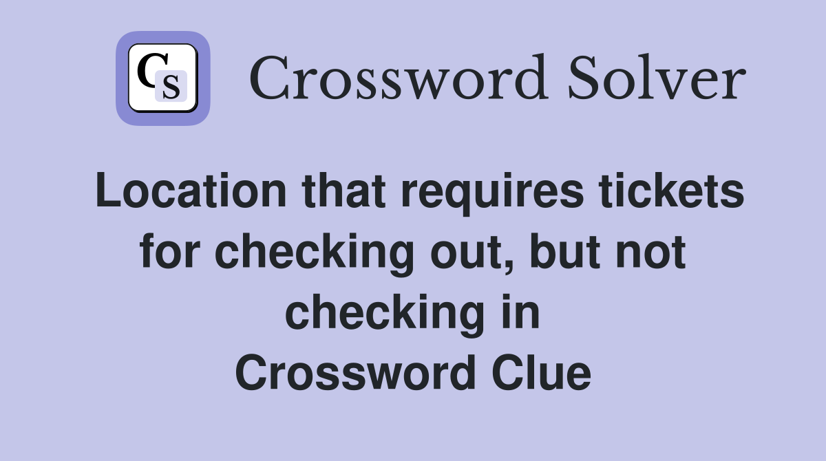 Location that requires tickets for checking out, but not checking in Crossword Clue