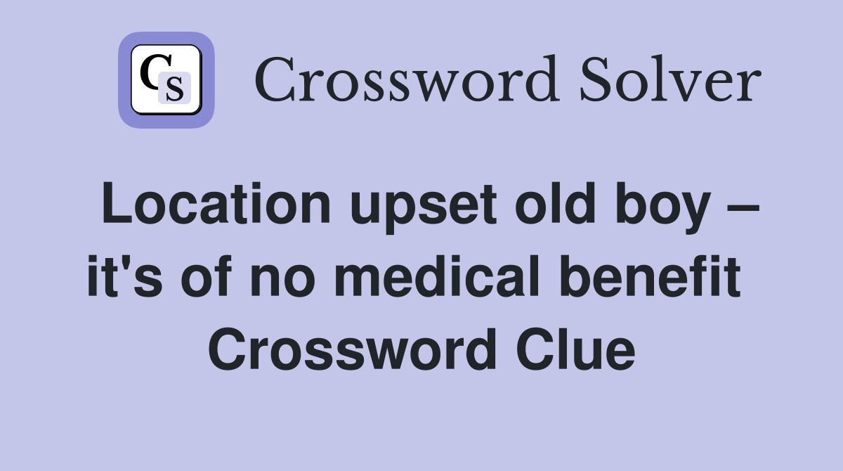 Location upset old boy – it's of no medical benefit  Crossword Clue