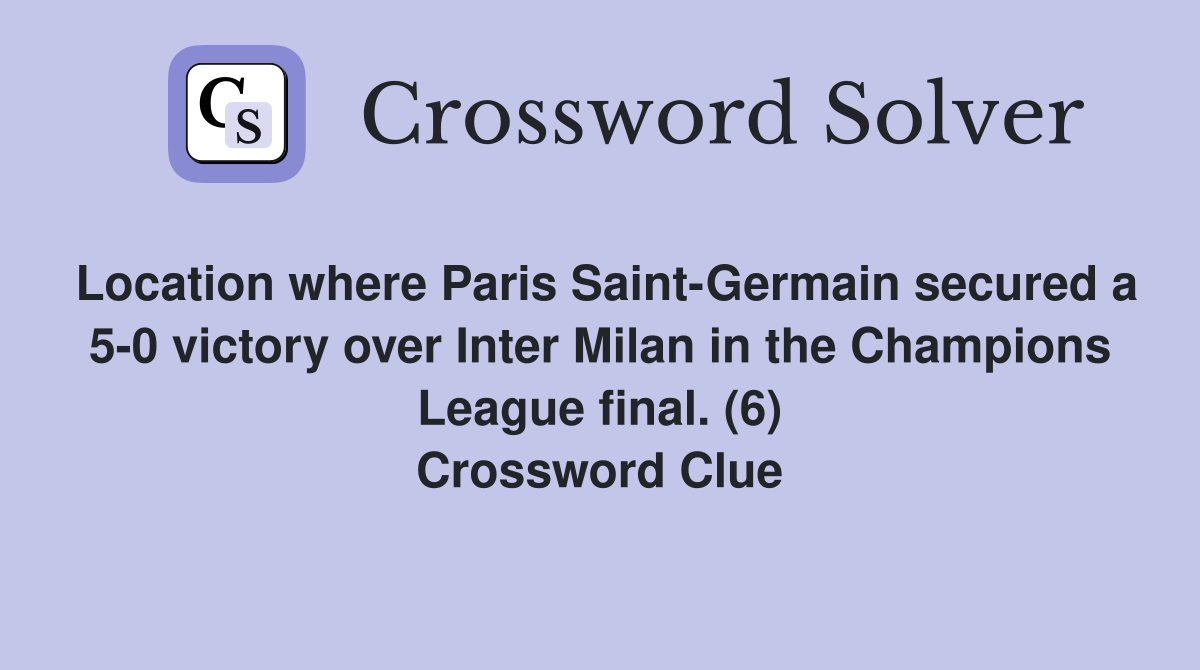 Location where Paris Saint-Germain secured a 5-0 victory over Inter Milan in the Champions League final. (6) Crossword Clue