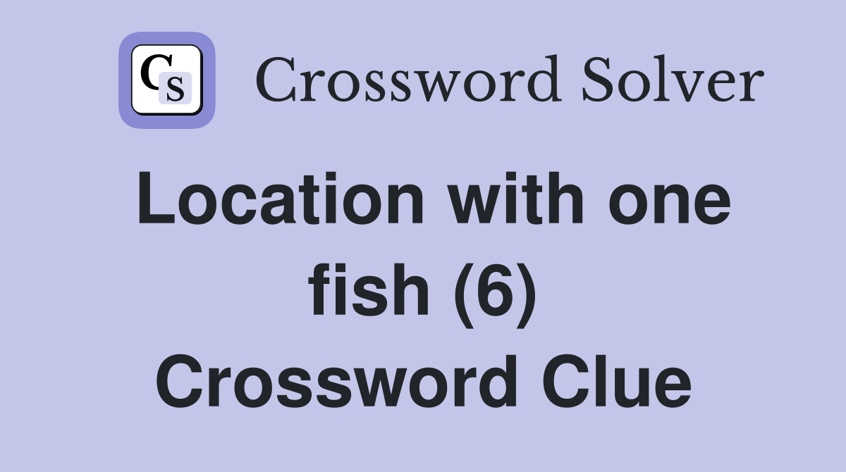 Location with one fish (6) Crossword Clue