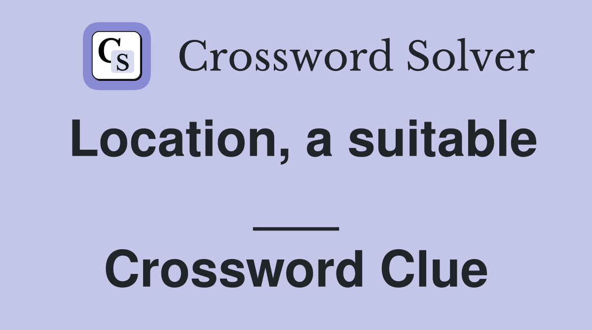 Location, a suitable ___ Crossword Clue