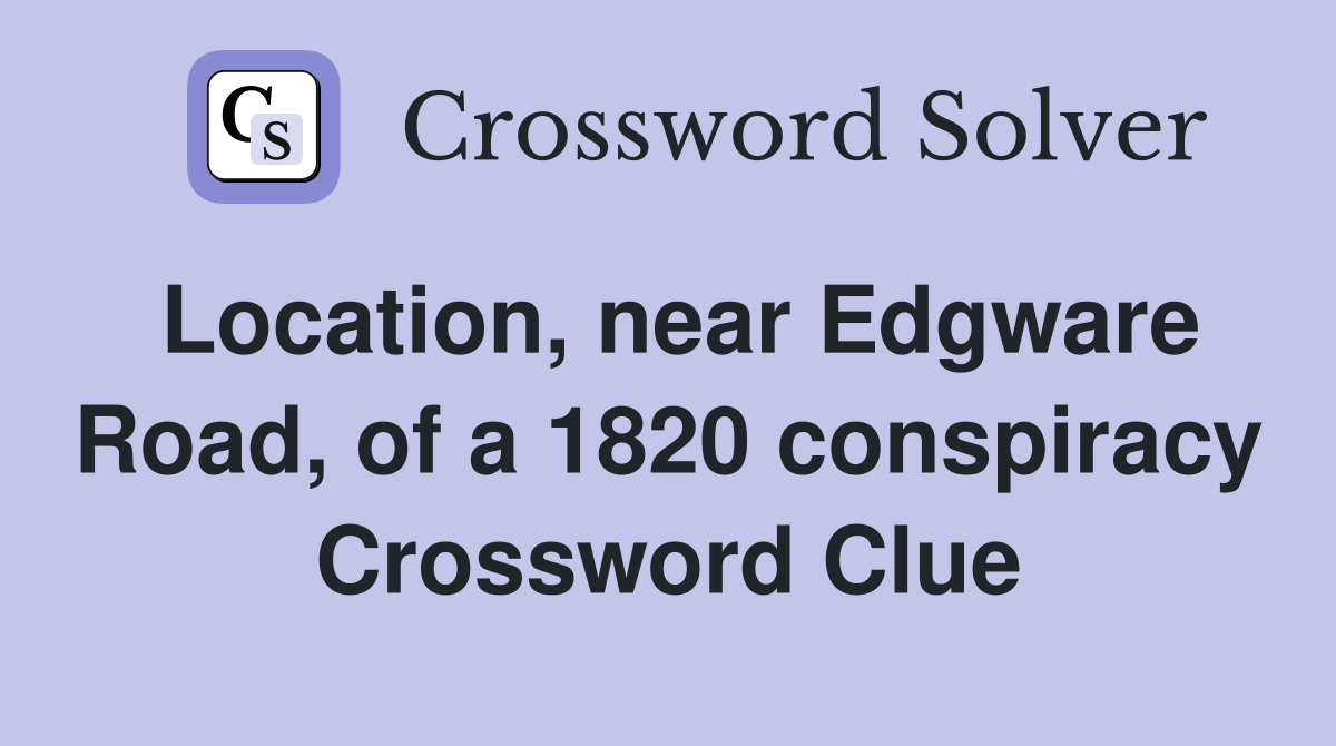 Location, near Edgware Road, of a 1820 conspiracy Crossword Clue