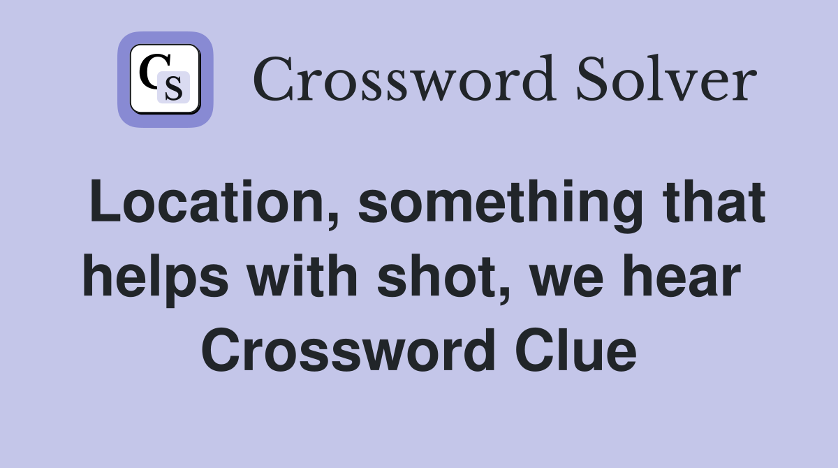 Location, something that helps with shot, we hear  Crossword Clue