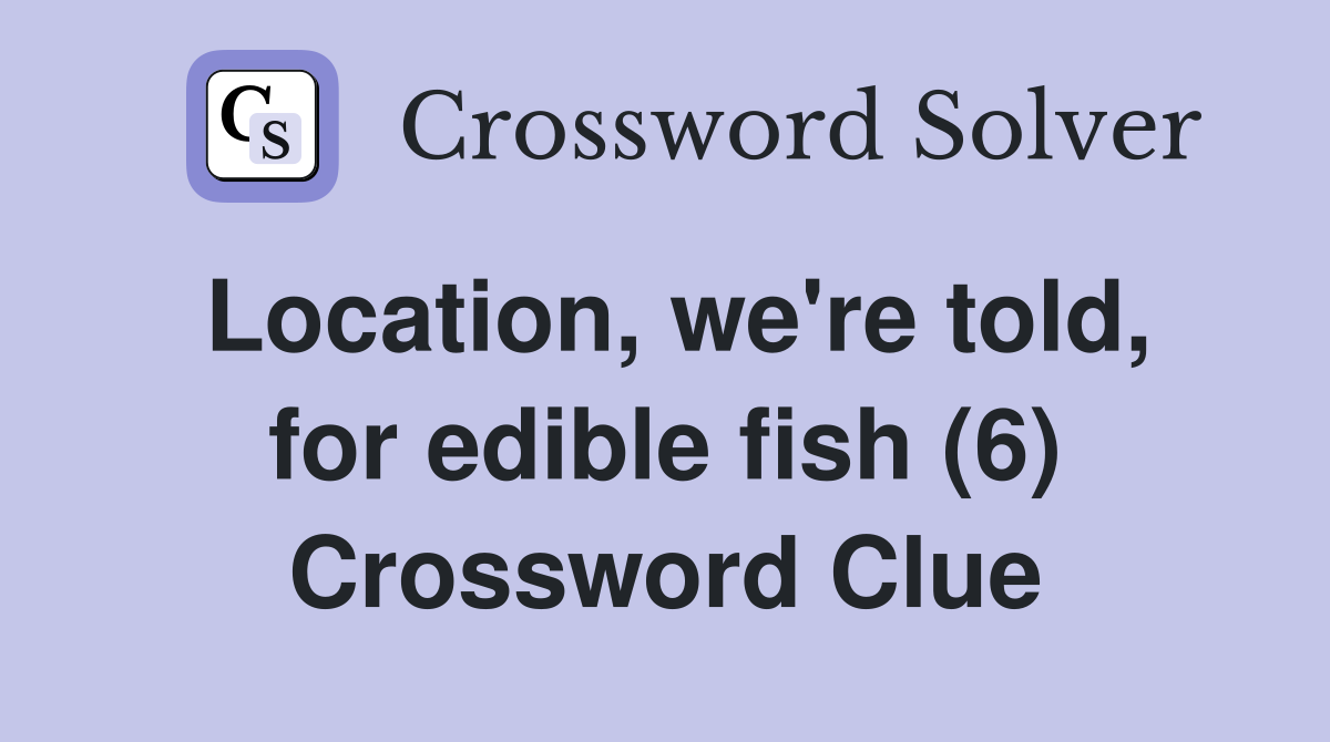 Location, we're told, for edible fish (6) Crossword Clue