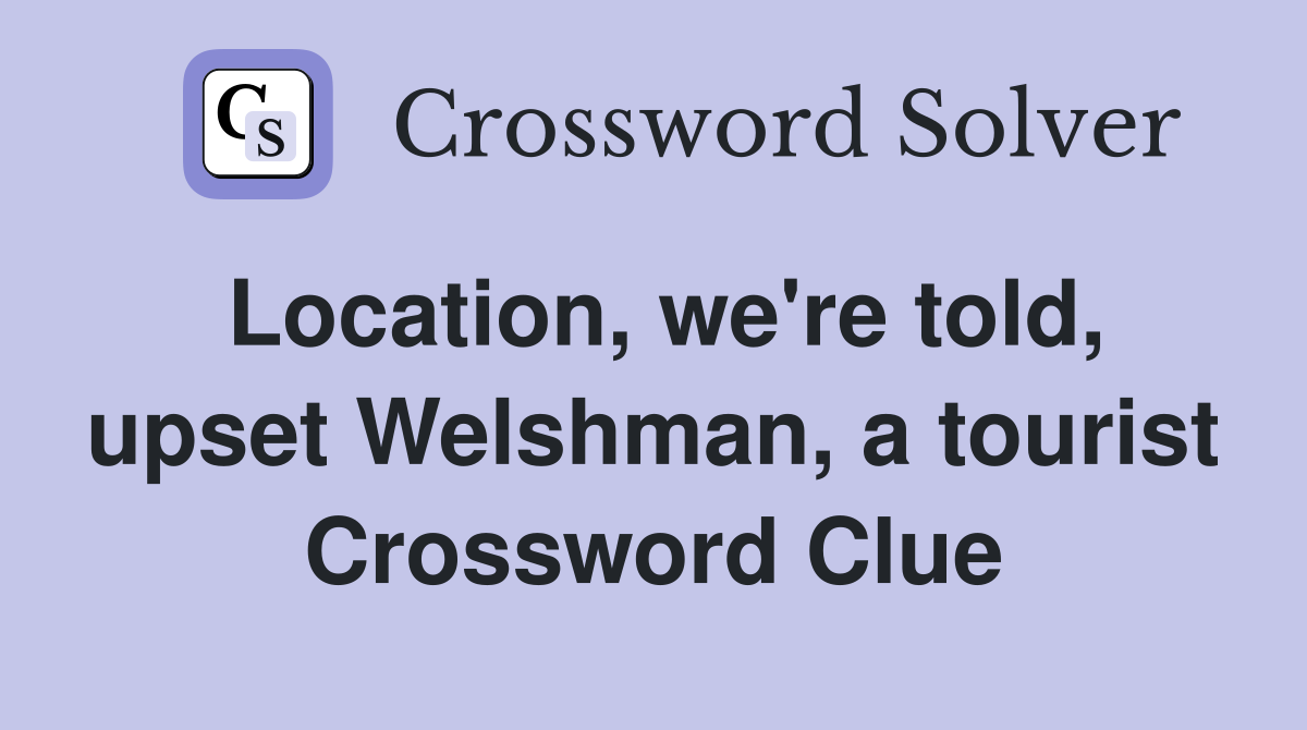 Location, we're told, upset Welshman, a tourist Crossword Clue