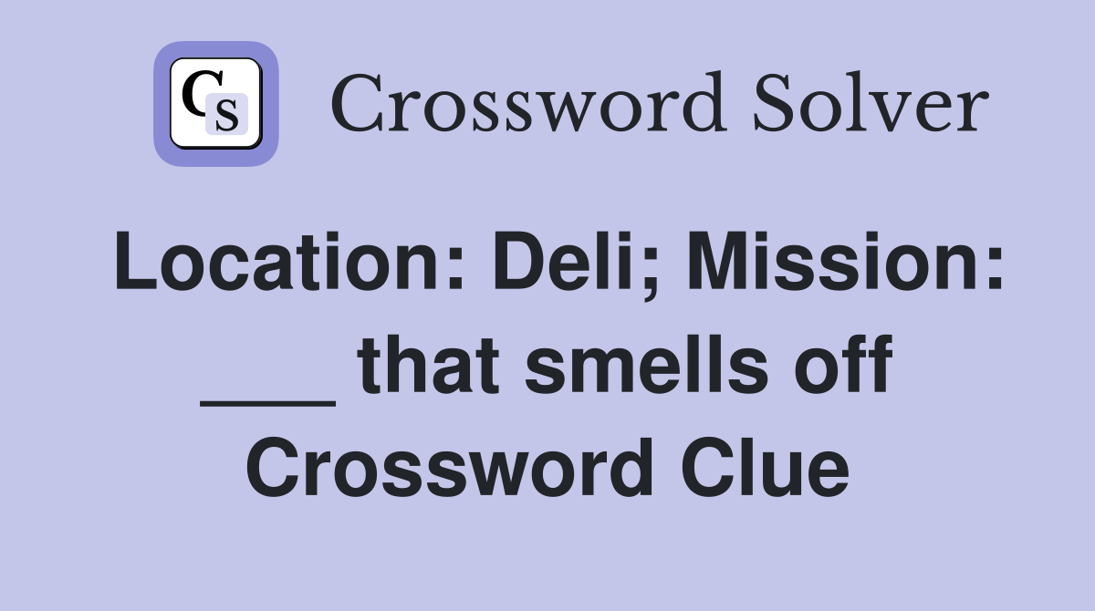 Location: Deli; Mission: ___ that smells off Crossword Clue