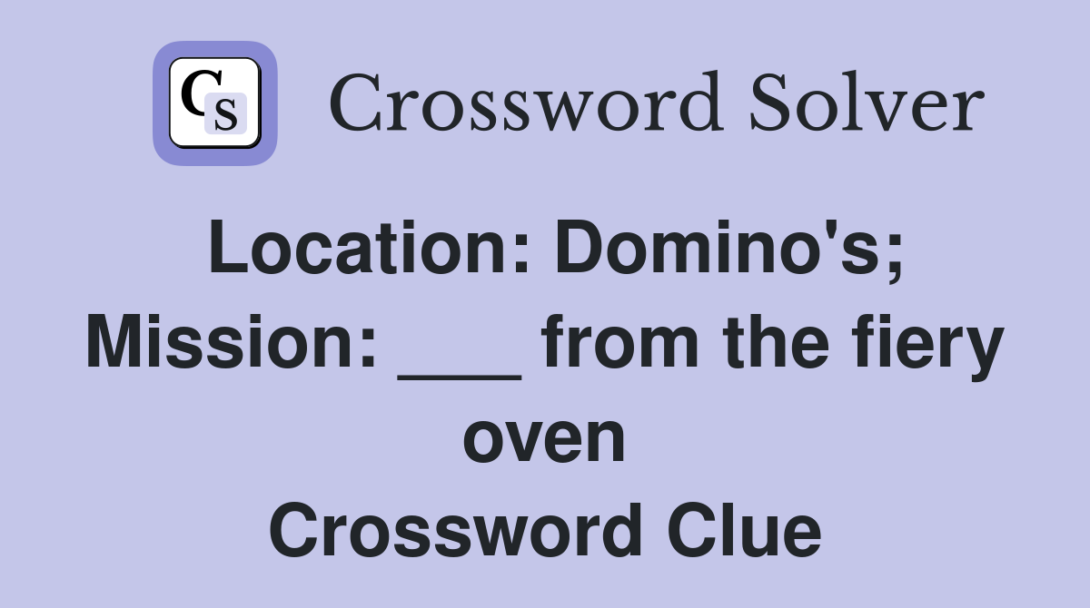 Location: Domino's; Mission: ___ from the fiery oven Crossword Clue
