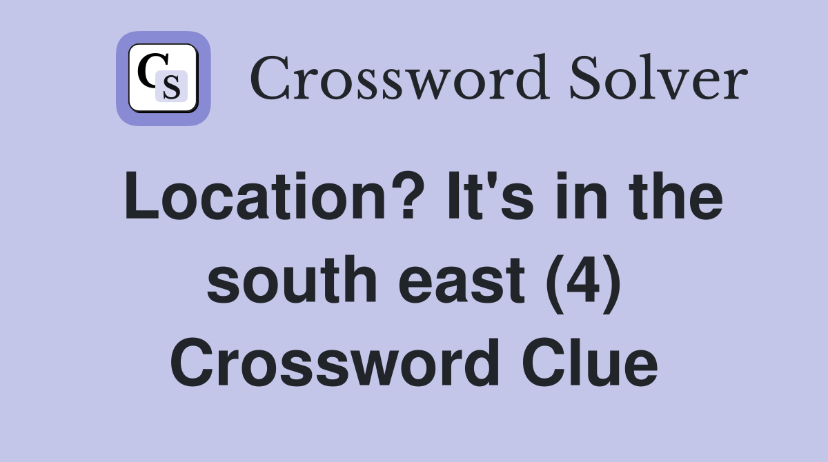 Location? It's in the south east (4) Crossword Clue