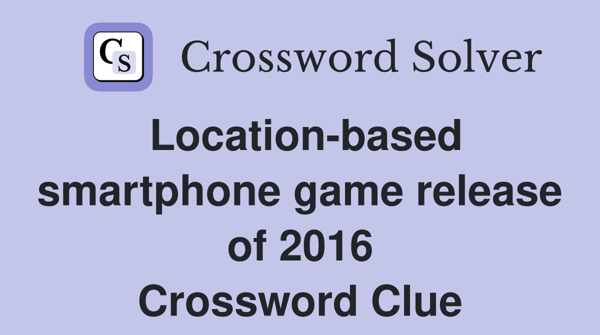 Location-based smartphone game release of 2016 Crossword Clue