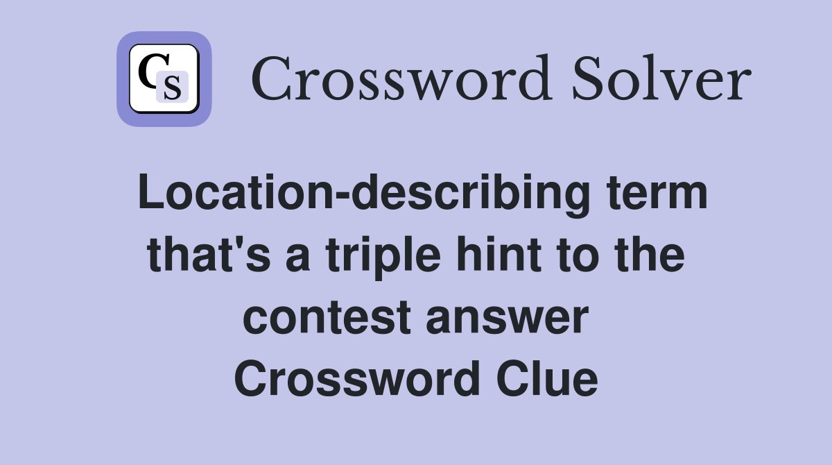 Location-describing term that's a triple hint to the contest answer Crossword Clue
