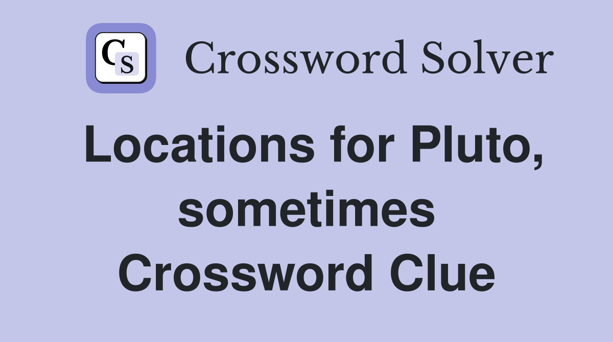 Locations for Pluto, sometimes Crossword Clue