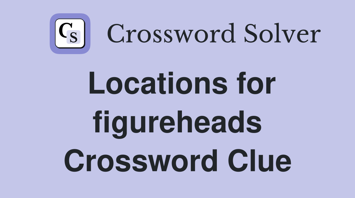 Locations for figureheads Crossword Clue