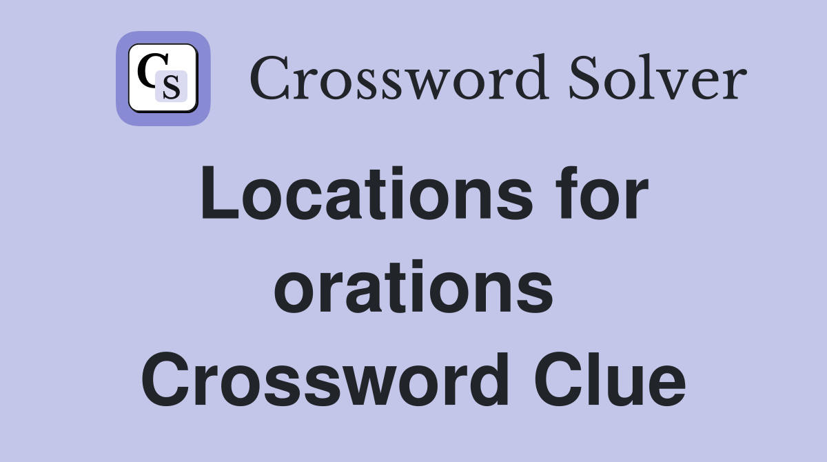 Locations for orations Crossword Clue