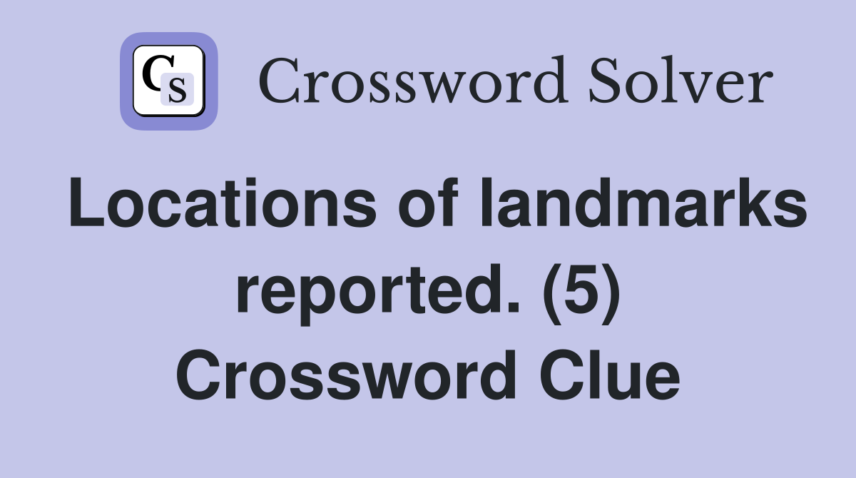Locations of landmarks reported. (5) Crossword Clue