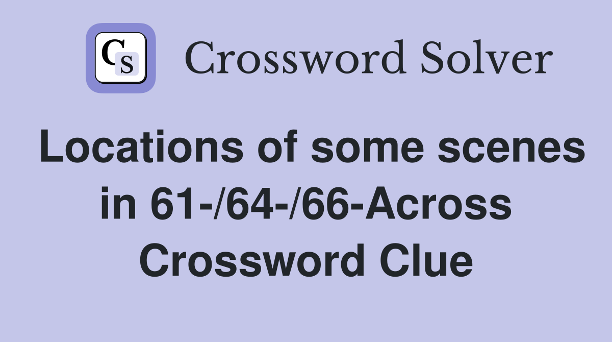 Locations of some scenes in 61-/64-/66-Across Crossword Clue