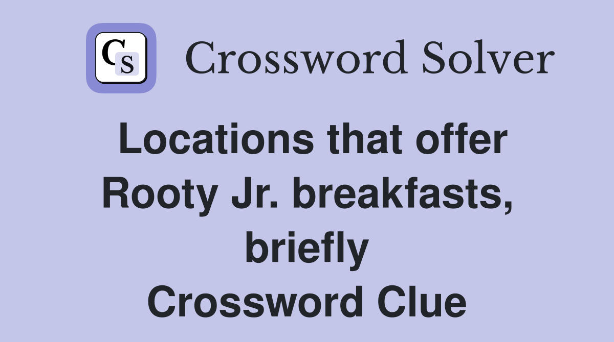 Locations that offer Rooty Jr. breakfasts, briefly Crossword Clue