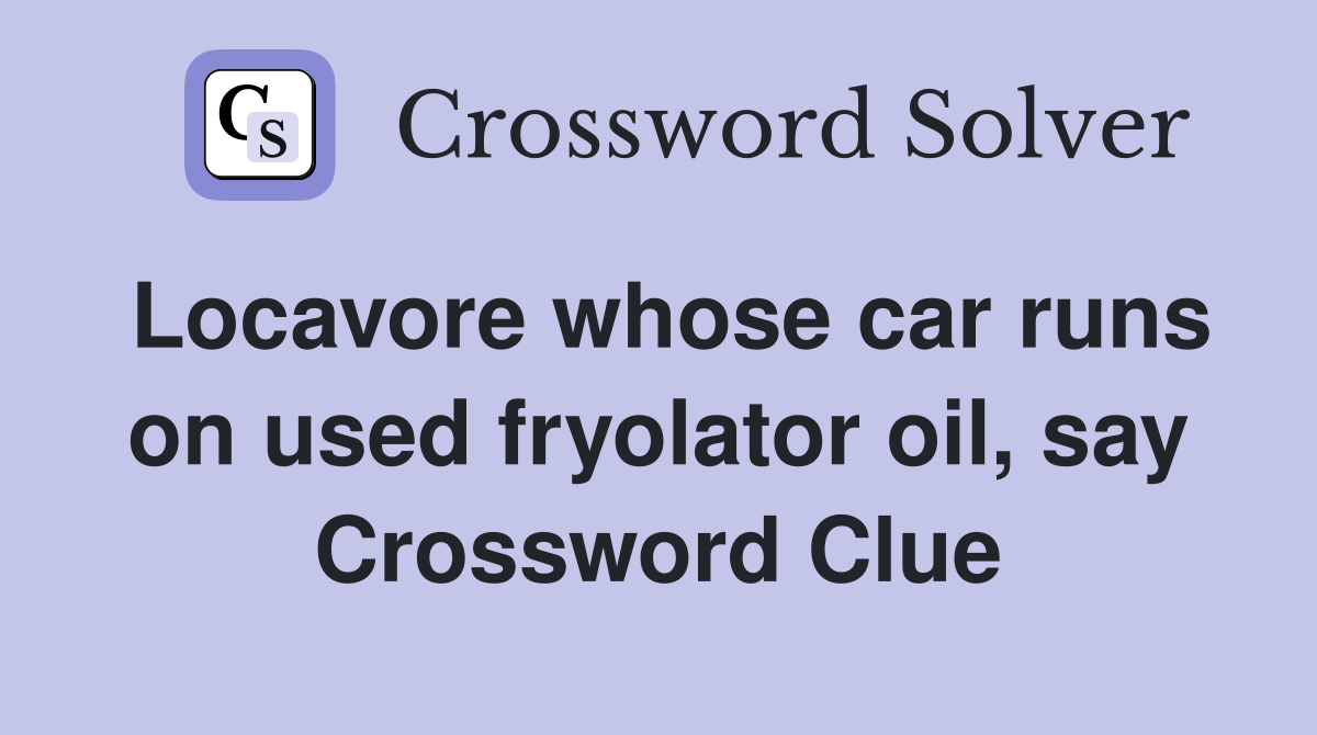 Locavore whose car runs on used fryolator oil, say Crossword Clue