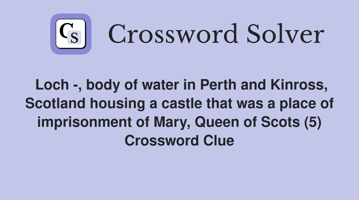 Loch -, body of water in Perth and Kinross, Scotland housing a castle that was a place of imprisonment of Mary, Queen of Scots (5) Crossword Clue