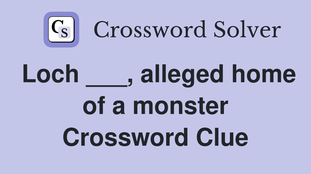 Loch ___, alleged home of a monster Crossword Clue