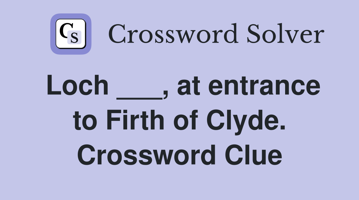 Loch ___, at entrance to Firth of Clyde. Crossword Clue