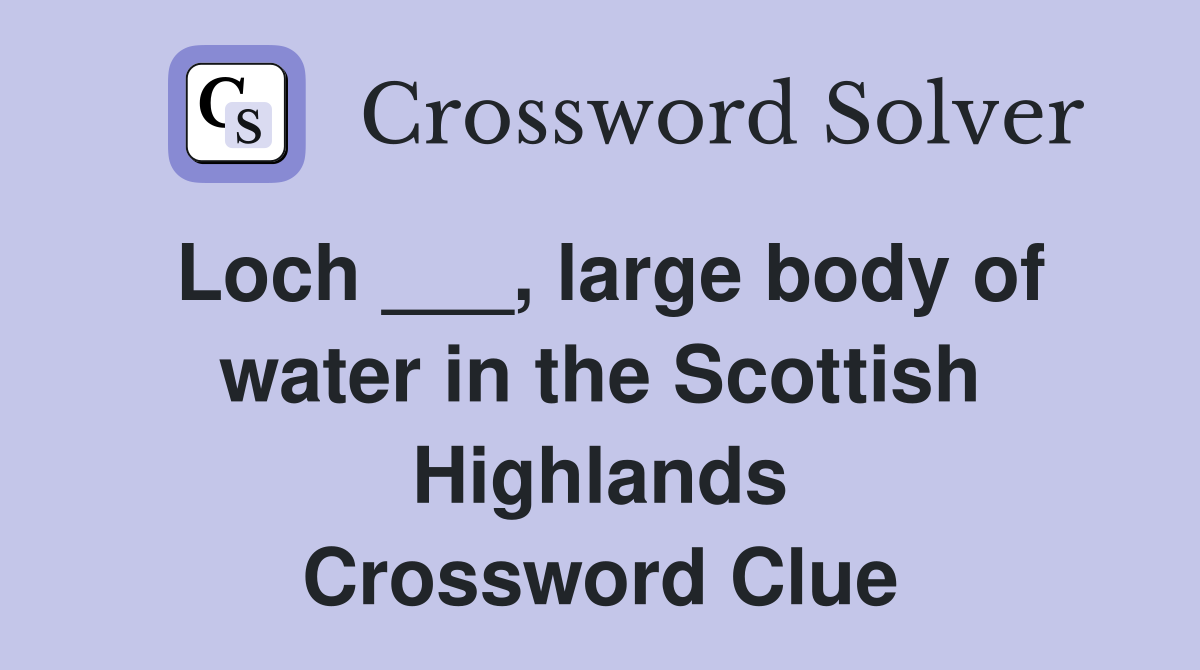 Loch ___, large body of water in the Scottish Highlands Crossword Clue