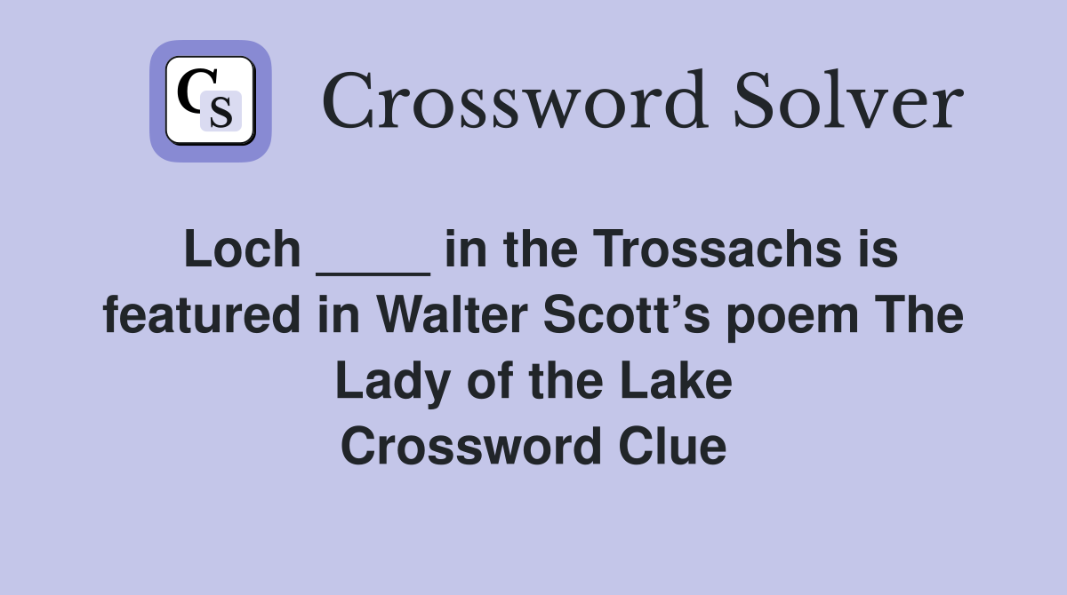 Loch ____ in the Trossachs is featured in Walter Scott’s poem The Lady of the Lake Crossword Clue