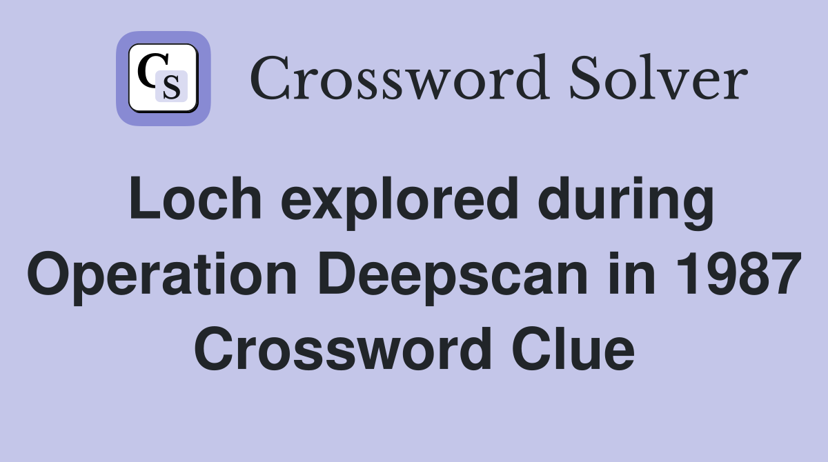 Loch explored during Operation Deepscan in 1987 Crossword Clue