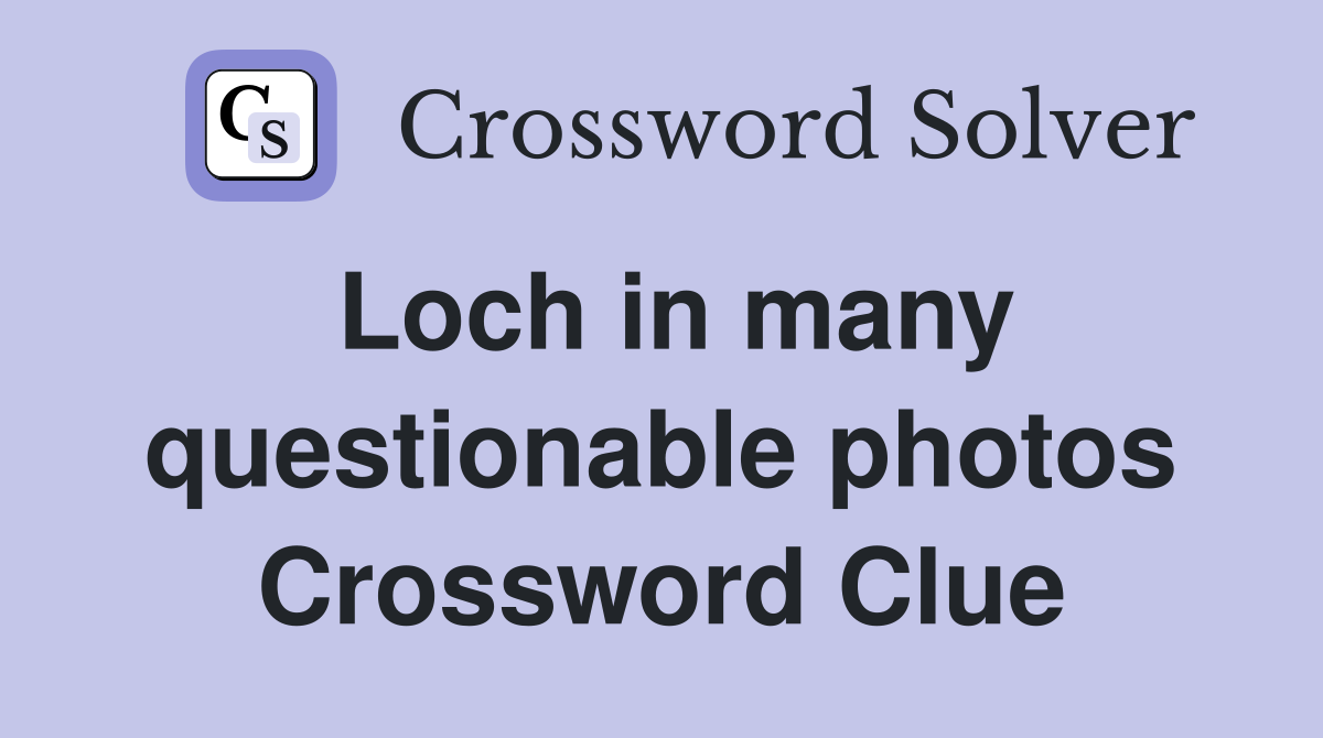 Loch in many questionable photos Crossword Clue