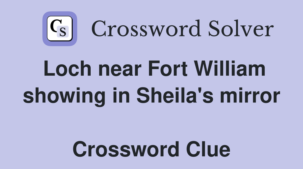 Loch near Fort William showing in Sheila's mirror  Crossword Clue