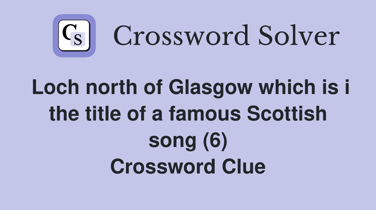 Loch north of Glasgow which is i the title of a famous Scottish song (6) Crossword Clue