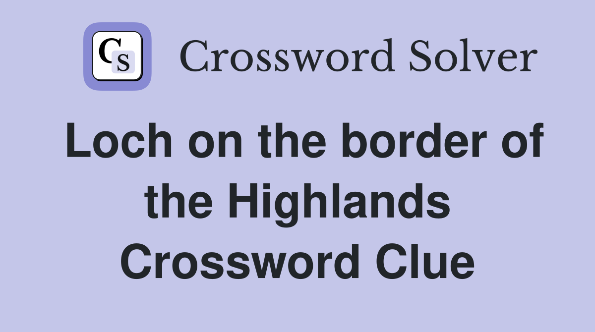 Loch on the border of the Highlands Crossword Clue