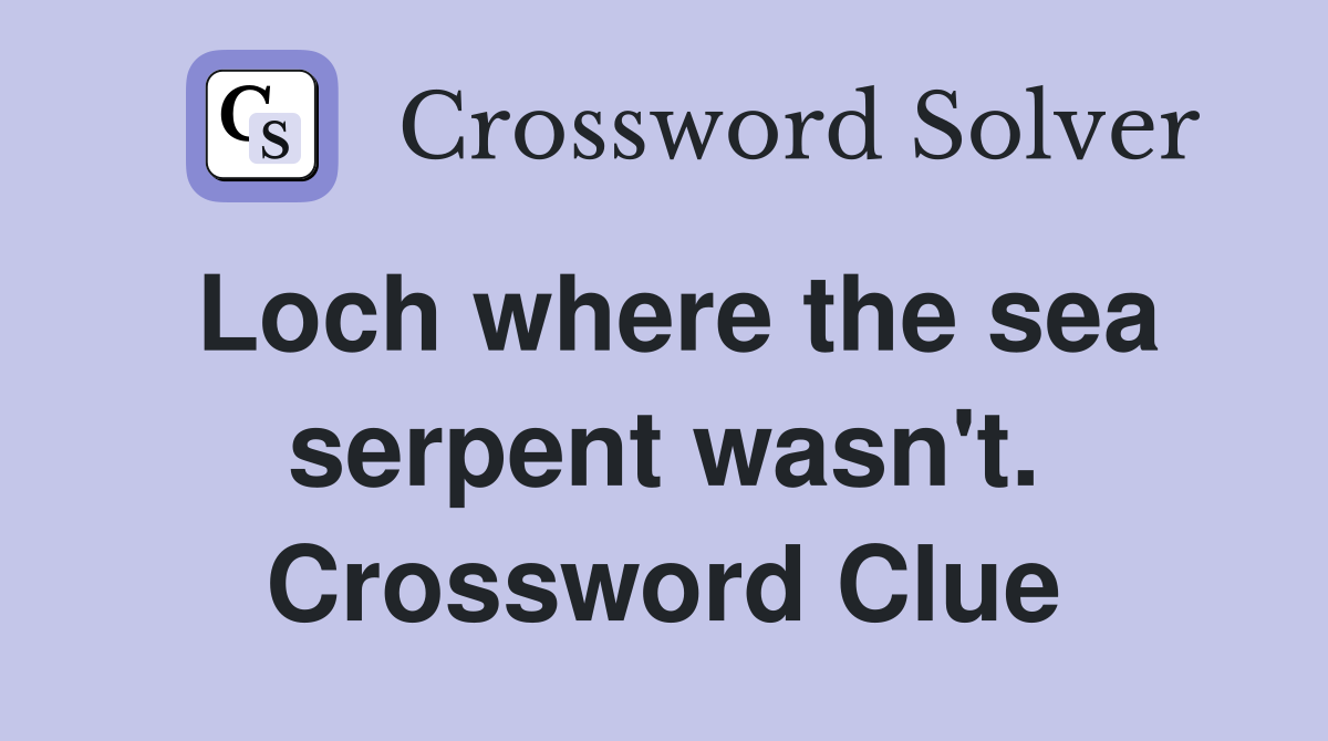 Loch where the sea serpent wasn't. Crossword Clue