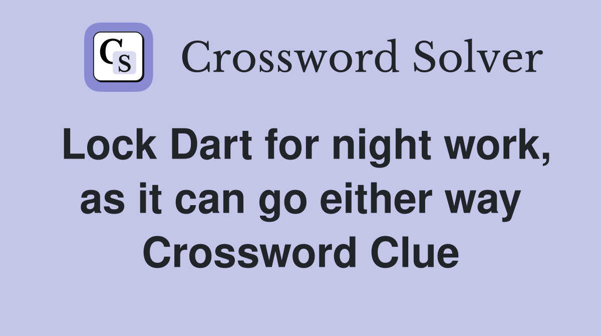 Lock Dart for night work, as it can go either way Crossword Clue