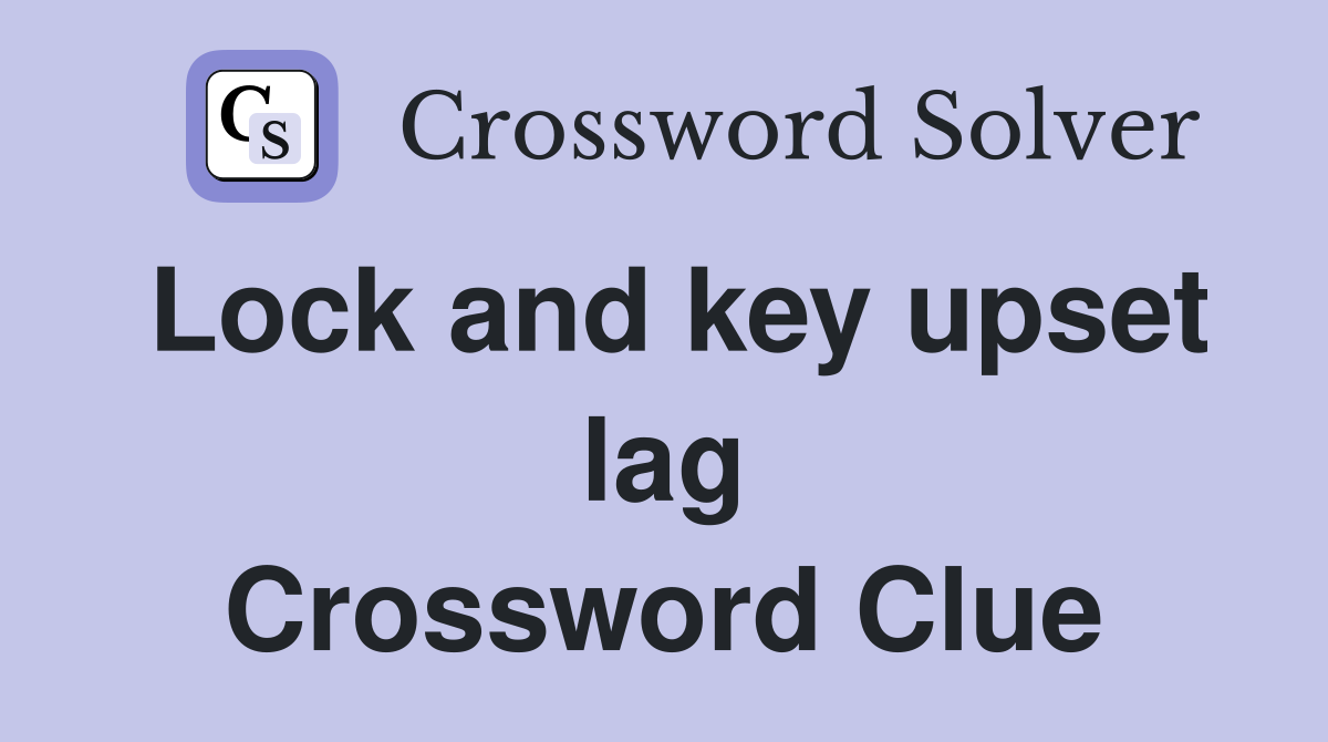 Lock and key upset lag Crossword Clue