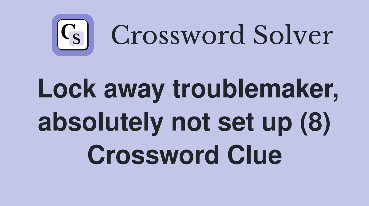 Lock away troublemaker, absolutely not set up (8) Crossword Clue