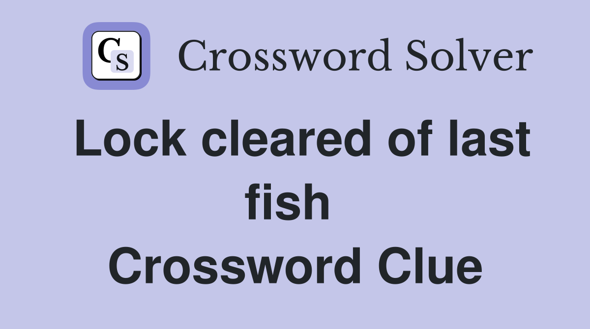 Lock cleared of last fish  Crossword Clue