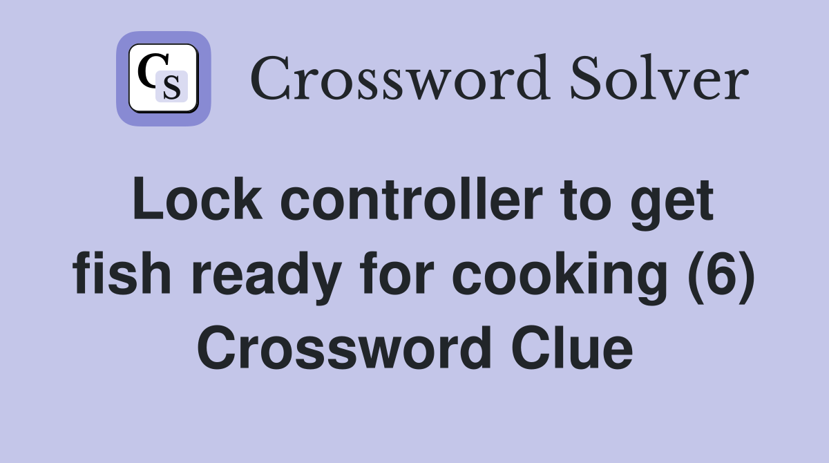 Lock controller to get fish ready for cooking (6) Crossword Clue