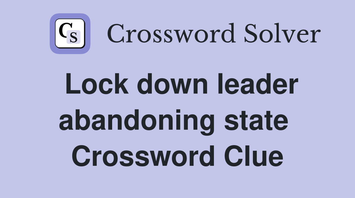 Lock down leader abandoning state  Crossword Clue