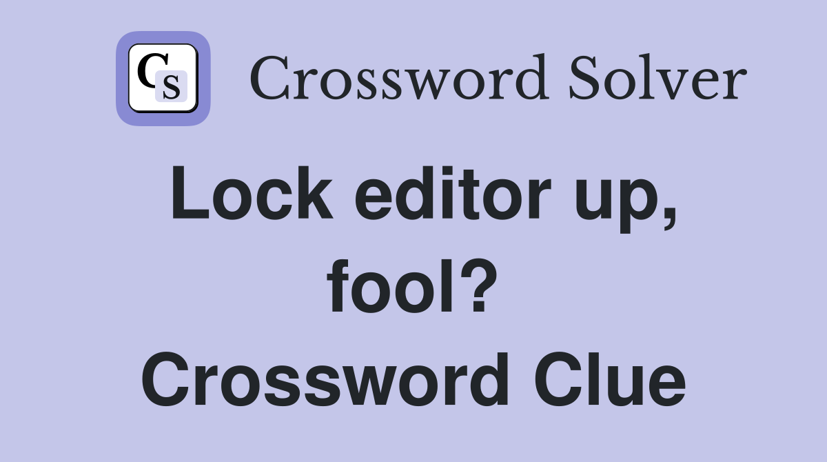 Lock editor up, fool? Crossword Clue