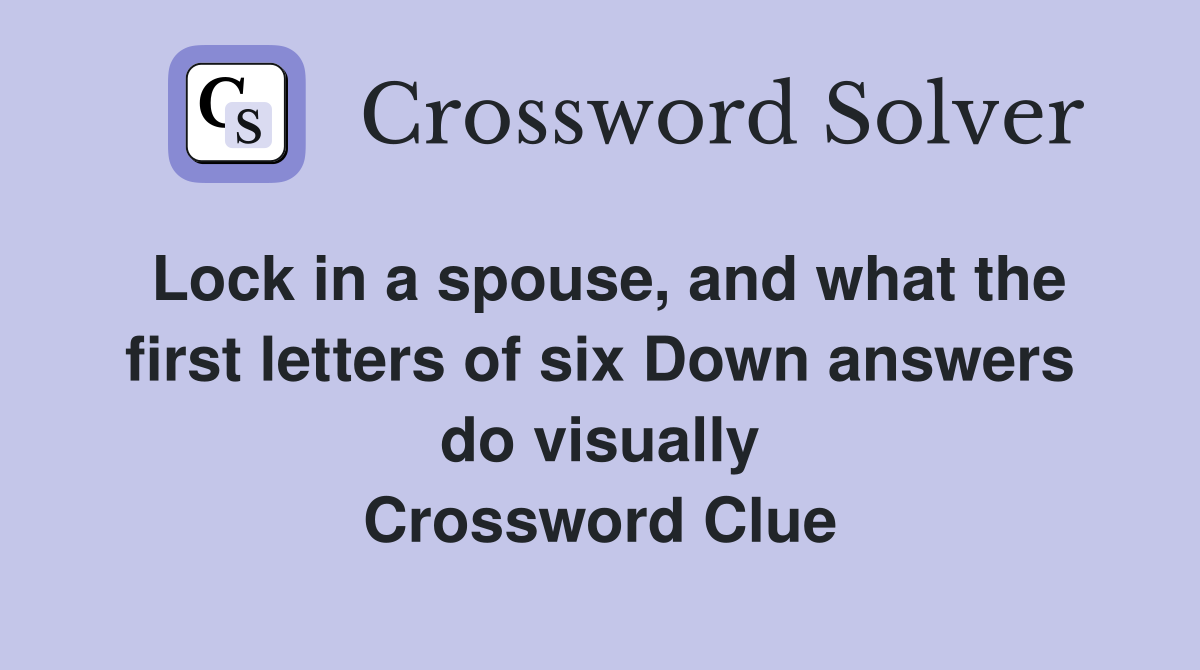 Lock in a spouse, and what the first letters of six Down answers do visually Crossword Clue