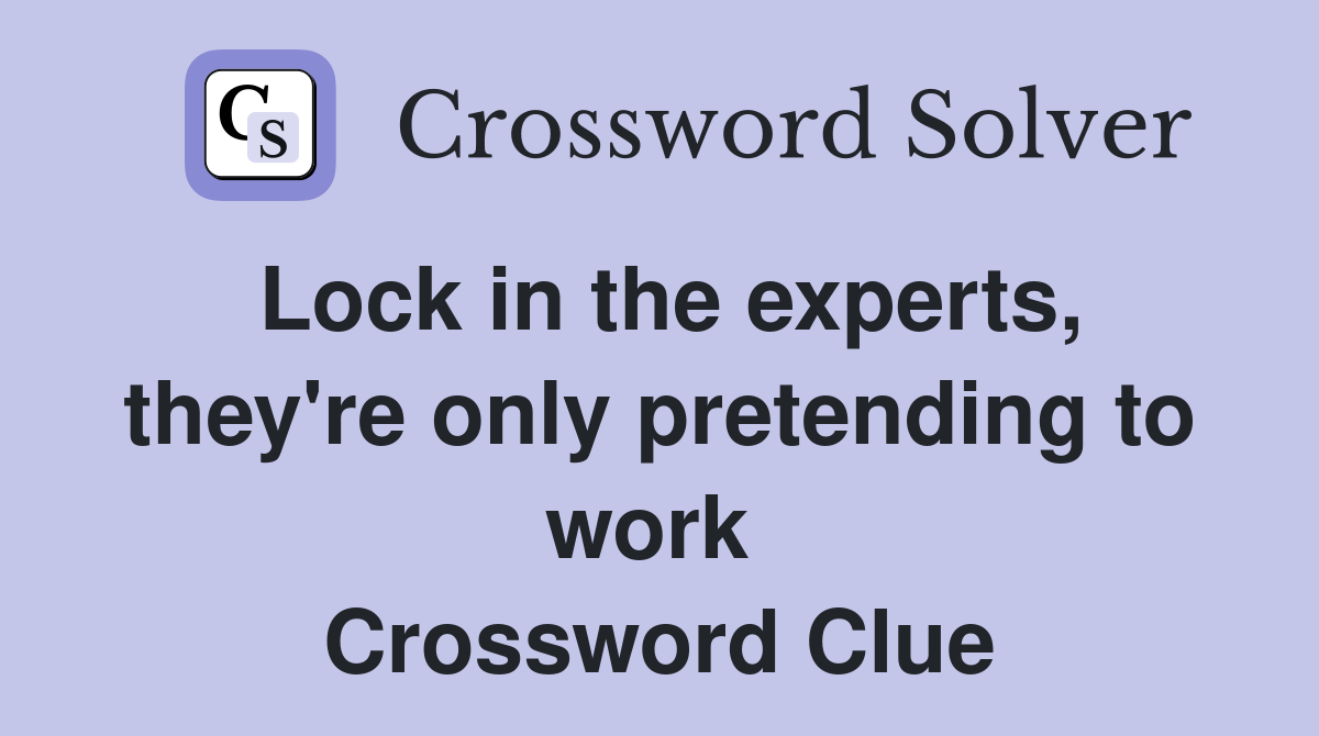 Lock in the experts, they're only pretending to work  Crossword Clue